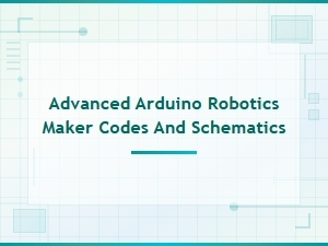 Advanced Arduino Robotics Codes and Schematics for Makers