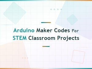 Arduino Maker Codes for Stem Classroom Projects