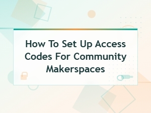 How to Set Up Access Codes for Community Makerspaces: a Step-by-Step Guide