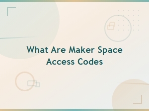 Maker Space Access Codes: What They Are and How to Use Them
